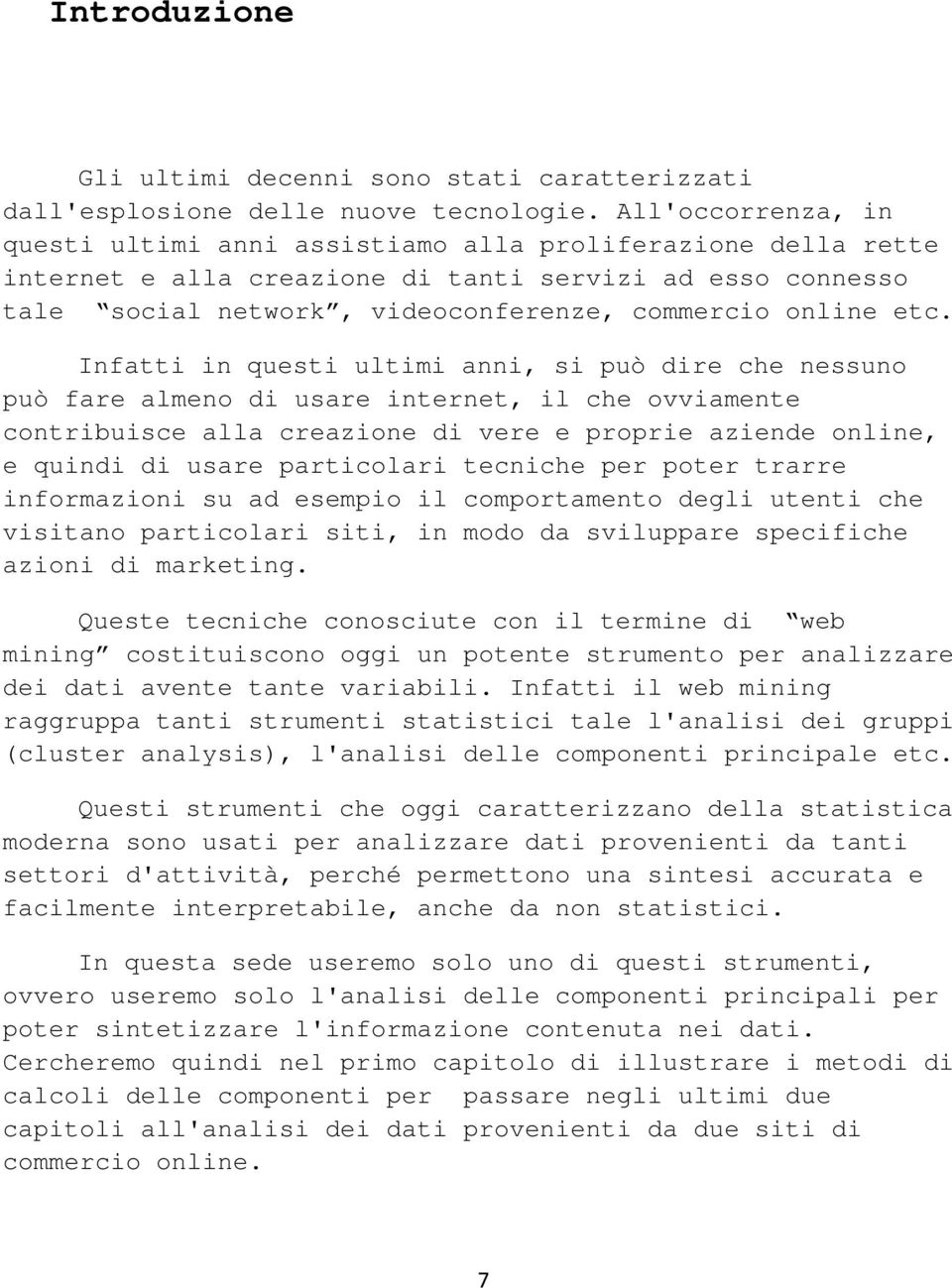 Infatti in questi ultimi anni, si può dire che nessuno può fare almeno di usare internet, il che ovviamente contribuisce alla creazione di vere e proprie aziende online, e quindi di usare particolari