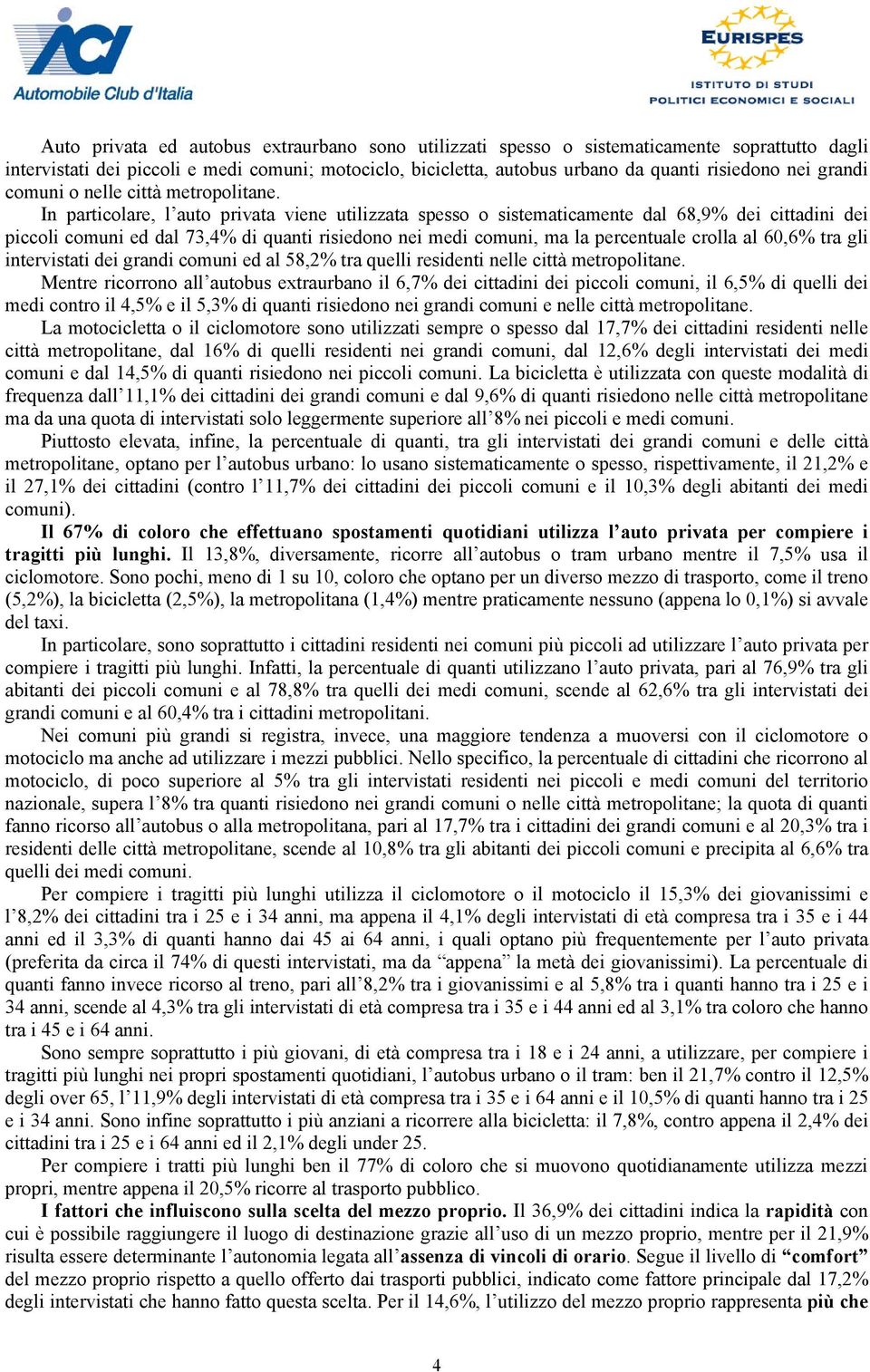 In particolare, l auto privata viene utilizzata spesso o sistematicamente dal 68,9% dei cittadini dei piccoli comuni ed dal 73,4% di quanti risiedono nei medi comuni, ma la percentuale crolla al