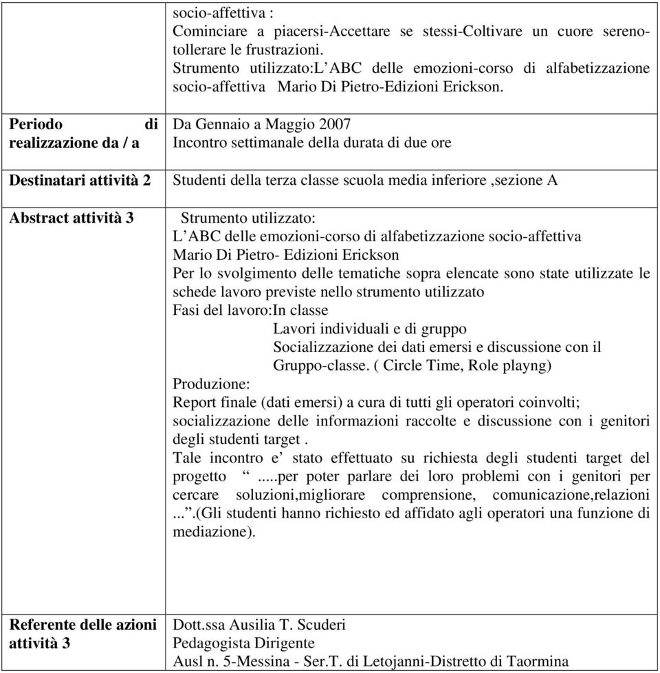 Periodo di realizzazione da / a Destinatari attività 2 Abstract attività 3 Da Gennaio a Maggio 2007 Incontro settimanale della durata di due ore Studenti della terza classe scuola media