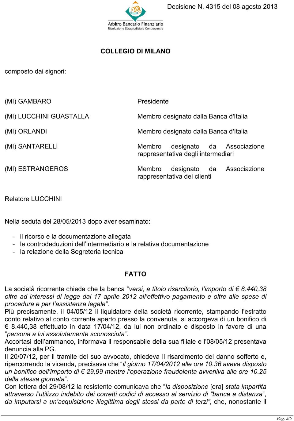 aver esaminato: - il ricorso e la documentazione allegata - le controdeduzioni dell intermediario e la relativa documentazione - la relazione della Segreteria tecnica FATTO La società ricorrente