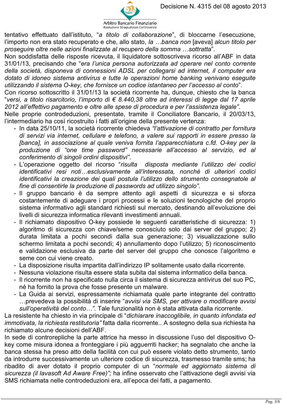 Non soddisfatta delle risposte ricevuta, il liquidatore sottoscriveva ricorso all ABF in data 31/01/13, precisando che era l unica persona autorizzata ad operare nel conto corrente della società,