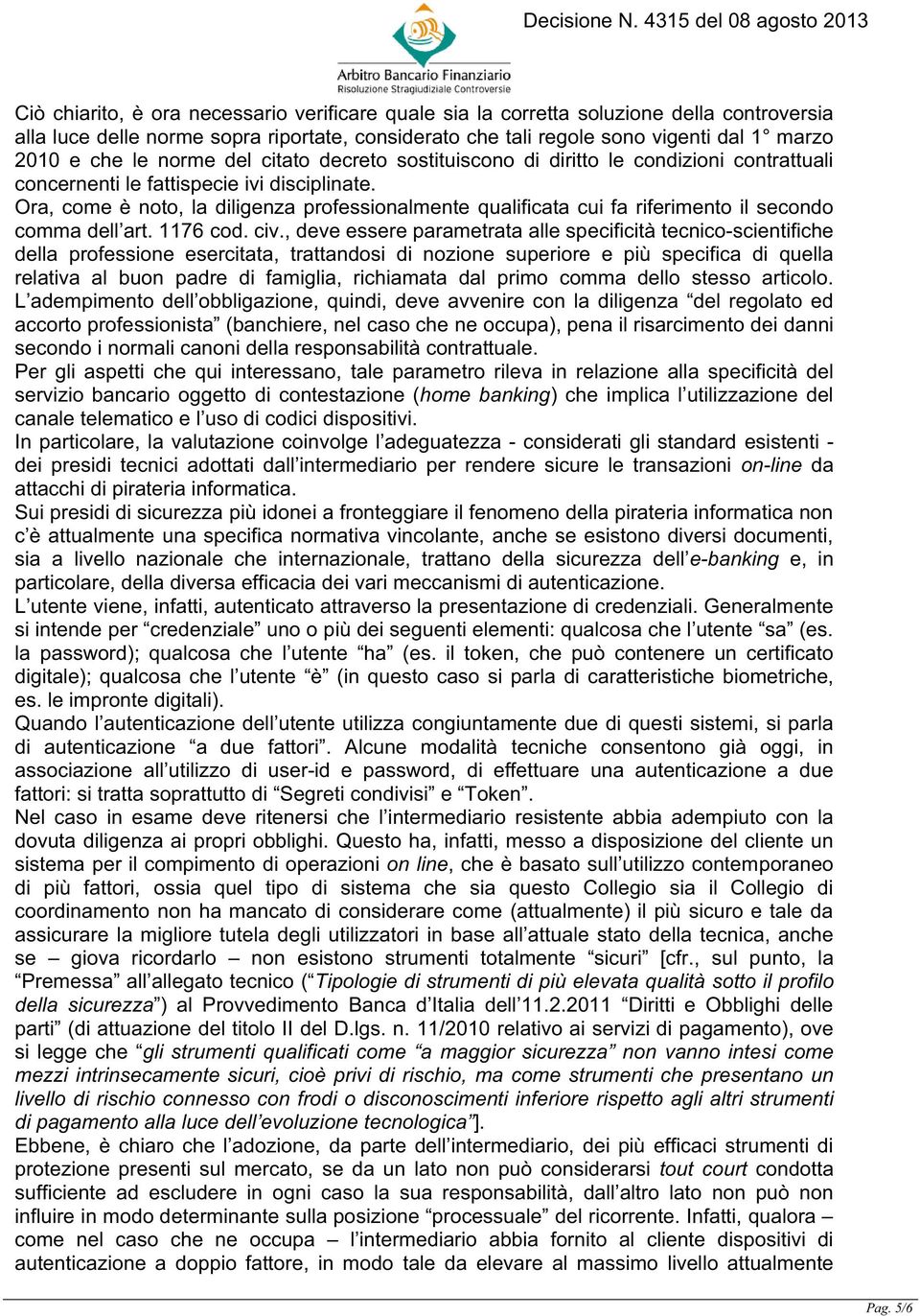 Ora, come è noto, la diligenza professionalmente qualificata cui fa riferimento il secondo comma dell art. 1176 cod. civ.