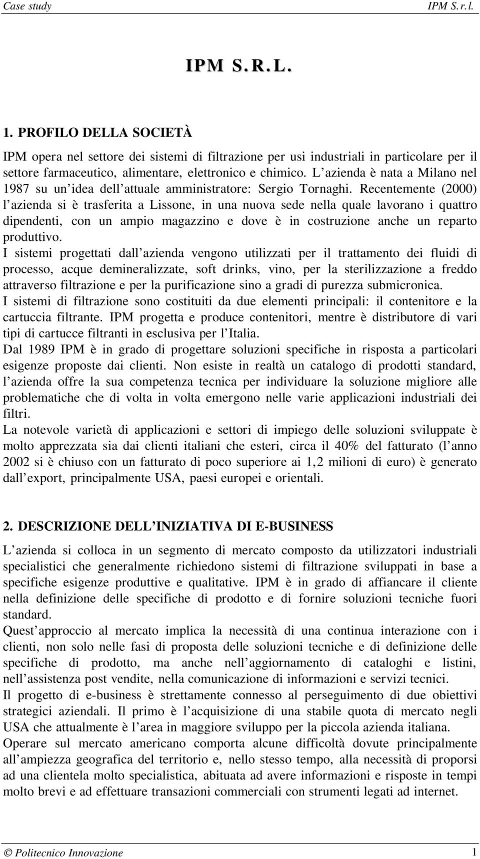 Recentemente (2000) l azienda si è trasferita a Lissone, in una nuova sede nella quale lavorano i quattro dipendenti, con un ampio magazzino e dove è in costruzione anche un reparto produttivo.