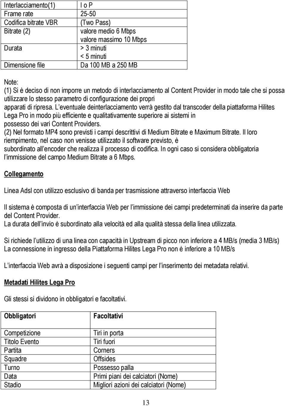 L eventuale deinterlacciamento verrà gestito dal transcoder della piattaforma Hilites Lega Pro in modo più efficiente e qualitativamente superiore ai sistemi in possesso dei vari Content Providers.