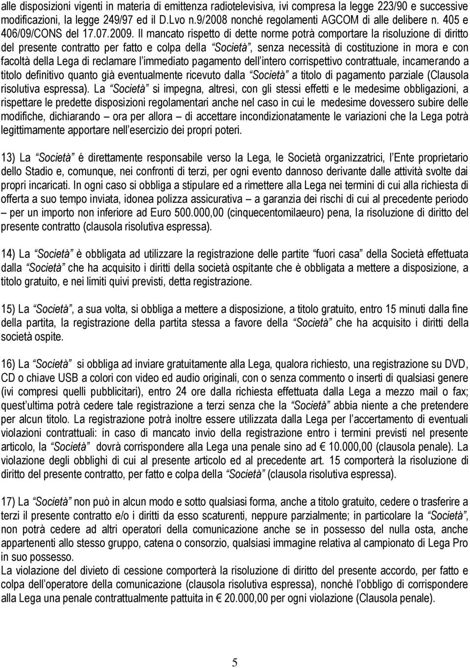 Il mancato rispetto di dette norme potrà comportare la risoluzione di diritto del presente contratto per fatto e colpa della Società, senza necessità di costituzione in mora e con facoltà della Lega