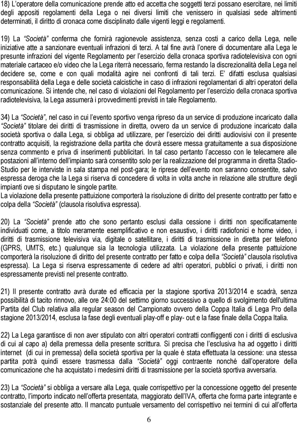 19) La Società conferma che fornirà ragionevole assistenza, senza costi a carico della Lega, nelle iniziative atte a sanzionare eventuali infrazioni di terzi.