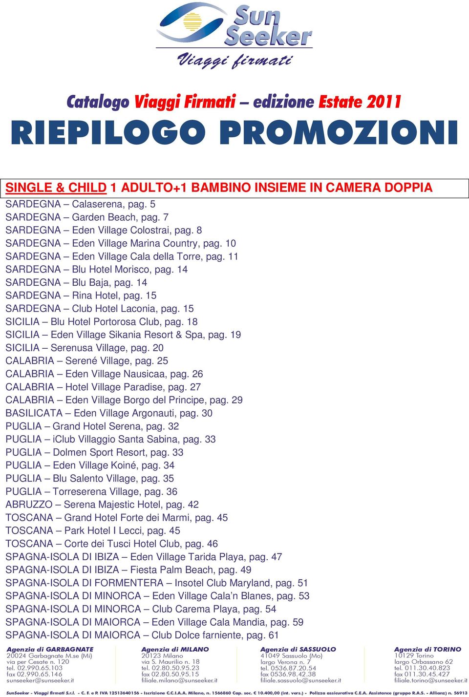 27 PUGLIA iclub Villaggio Santa Sabina, pag. 33 PUGLIA Dolmen Sport Resort, pag. 33 PUGLIA Eden Village Koiné, pag. 34 PUGLIA Blu Salento Village, pag. 35 ABRUZZO Serena Majestic Hotel, pag.