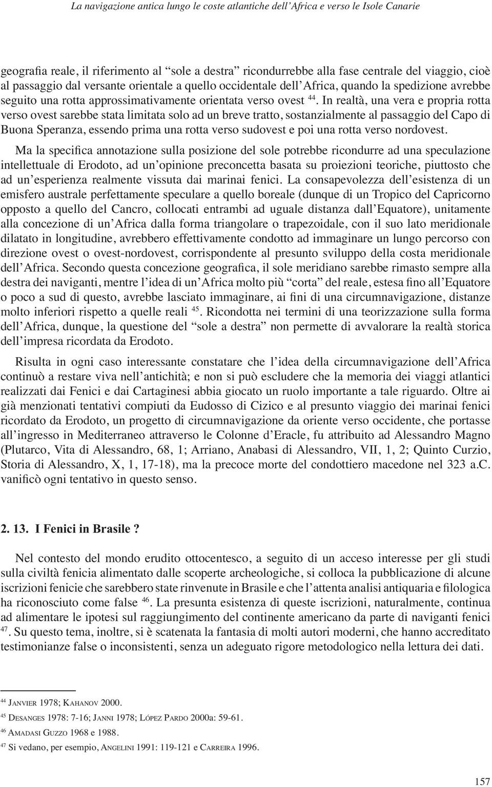 In realtà, una vera e propria rotta verso ovest sarebbe stata limitata solo ad un breve tratto, sostanzialmente al passaggio del Capo di Buona Speranza, essendo prima una rotta verso sudovest e poi