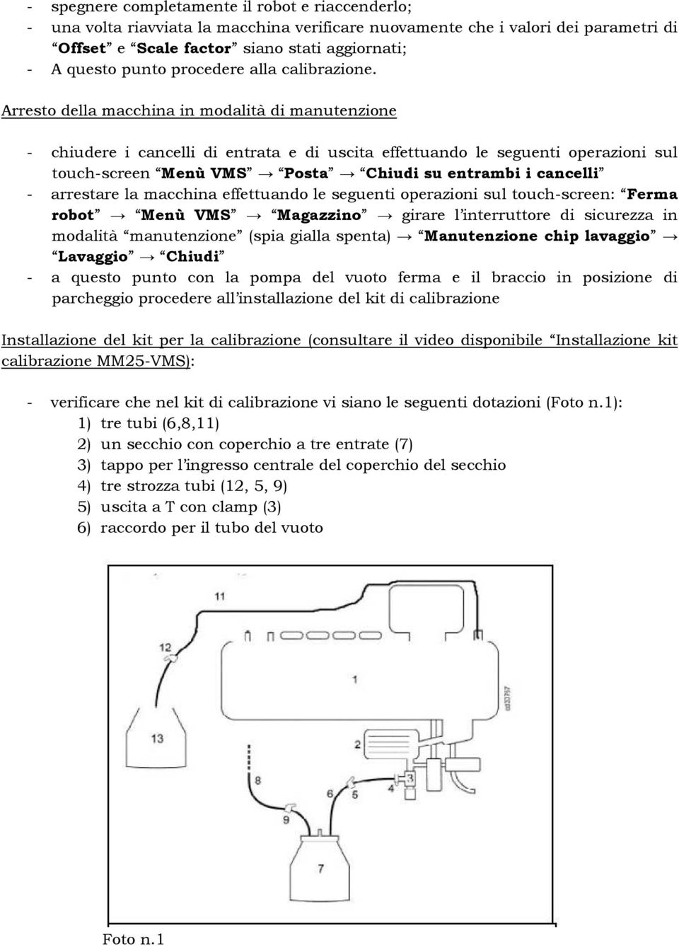 Arresto della macchina in modalità di manutenzione - chiudere i cancelli di entrata e di uscita effettuando le seguenti operazioni sul touch-screen Menù VMS Posta Chiudi su entrambi i cancelli -