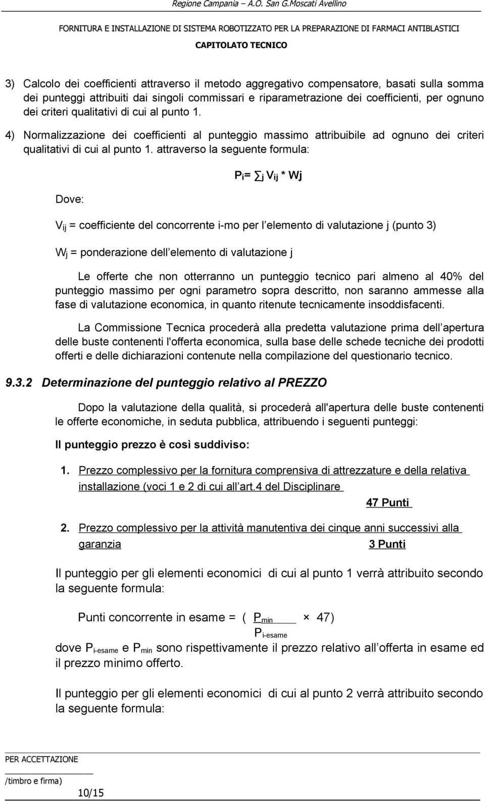 attraverso la seguente formula: Dove: P i = j V ij * Wj V ij = coefficiente del concorrente i-mo per l elemento di valutazione j (punto 3) W j = ponderazione dell elemento di valutazione j Le offerte