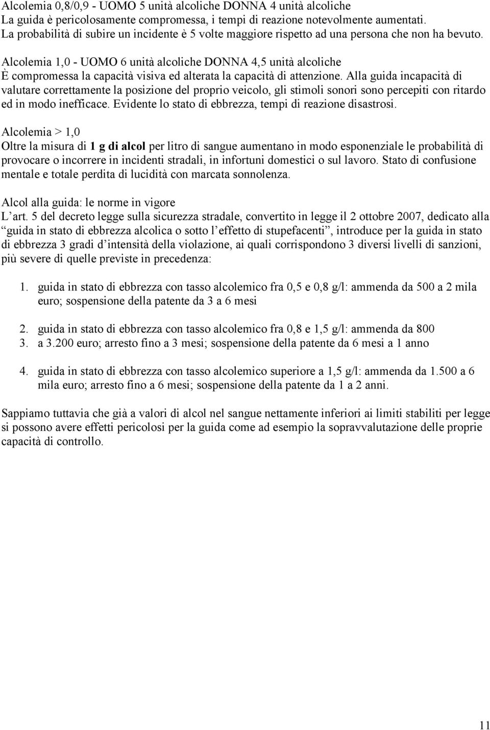 Alcolemia 1,0 - UOMO 6 unità alcoliche DONNA 4,5 unità alcoliche È compromessa la capacità visiva ed alterata la capacità di attenzione.