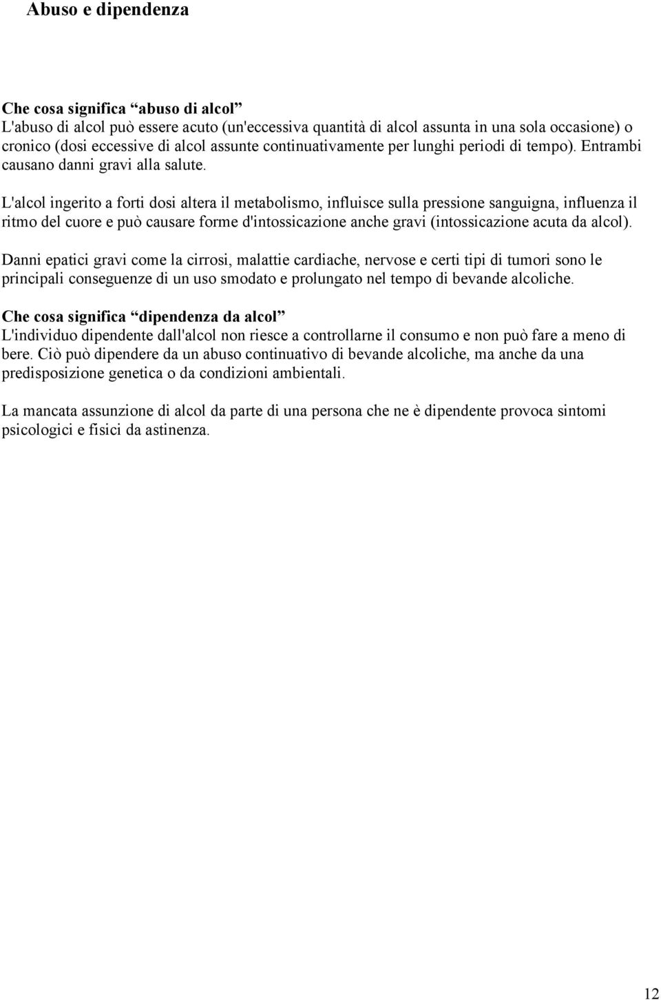 L'alcol ingerito a forti dosi altera il metabolismo, influisce sulla pressione sanguigna, influenza il ritmo del cuore e può causare forme d'intossicazione anche gravi (intossicazione acuta da alcol).