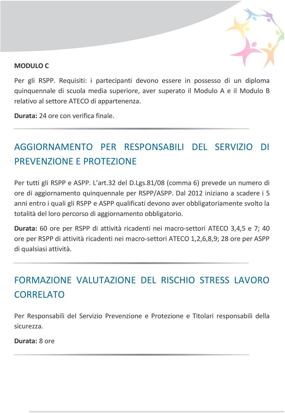 Durata: 24 con verifica finale. AGGIORNAMENTO PER RESPONSABILI DEL SERVIZIO DI PREVENZIONE E PROTEZIONE Per tutti gli RSPP e ASPP. L art.32 del D.Lgs.