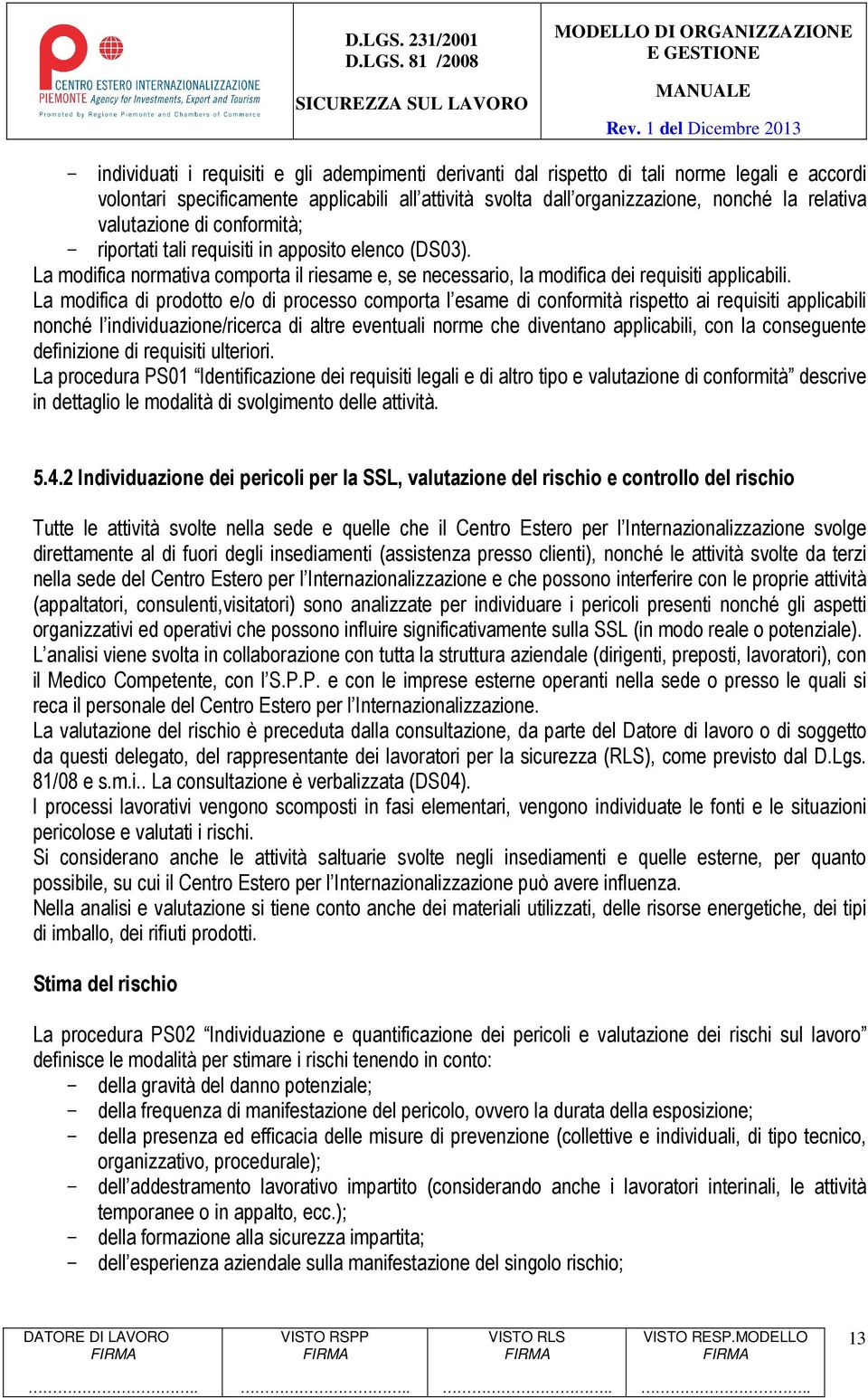 La modifica di prodotto e/o di processo comporta l esame di conformità rispetto ai requisiti applicabili nonché l individuazione/ricerca di altre eventuali norme che diventano applicabili, con la