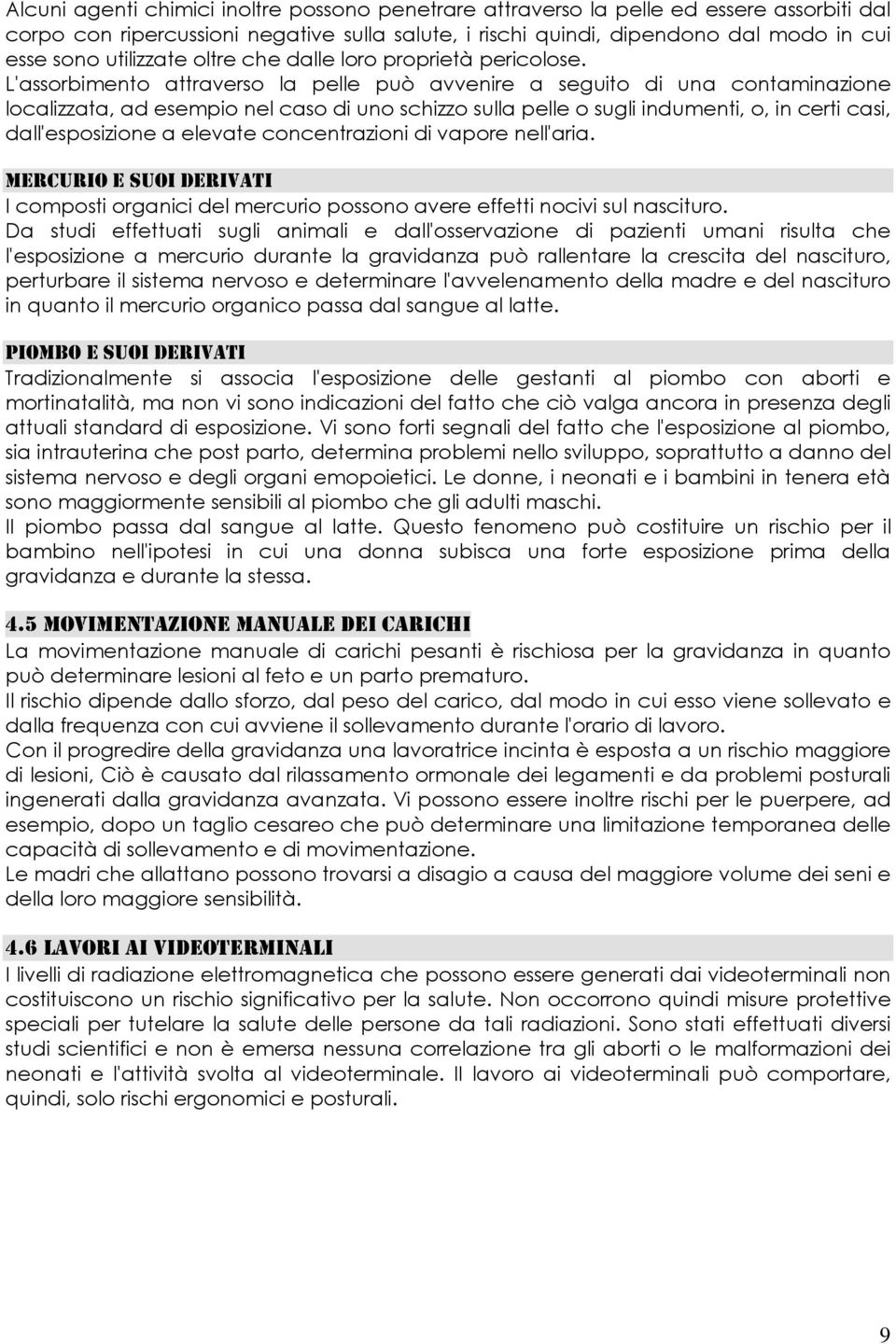 L'assorbimento attraverso la pelle può avvenire a seguito di una contaminazione localizzata, ad esempio nel caso di uno schizzo sulla pelle o sugli indumenti, o, in certi casi, dall'esposizione a