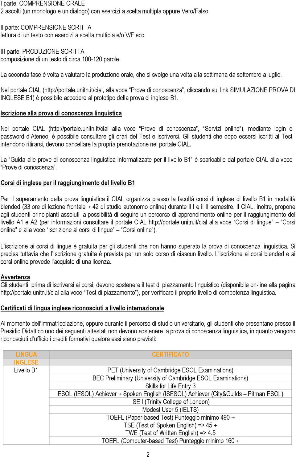 III parte: PRODUZIONE SCRITTA composizione di un testo di circa 100-120 parole La seconda fase è volta a valutare la produzione orale, che si svolge una volta alla settimana da settembre a luglio.