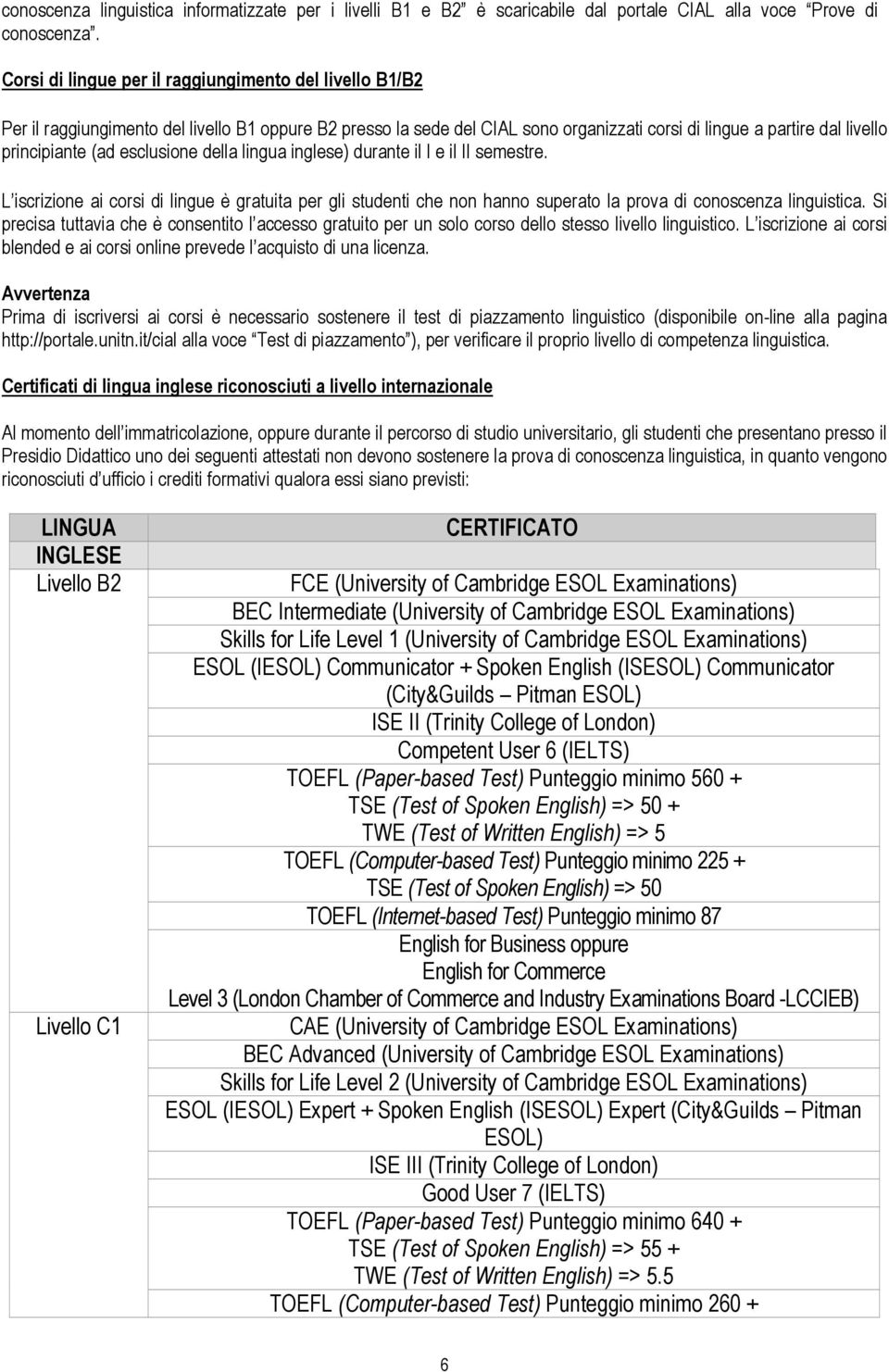 esclusione della lingua inglese) durante il I e il II semestre. L iscrizione ai corsi di lingue è gratuita per gli studenti che non hanno superato la prova di conoscenza linguistica.