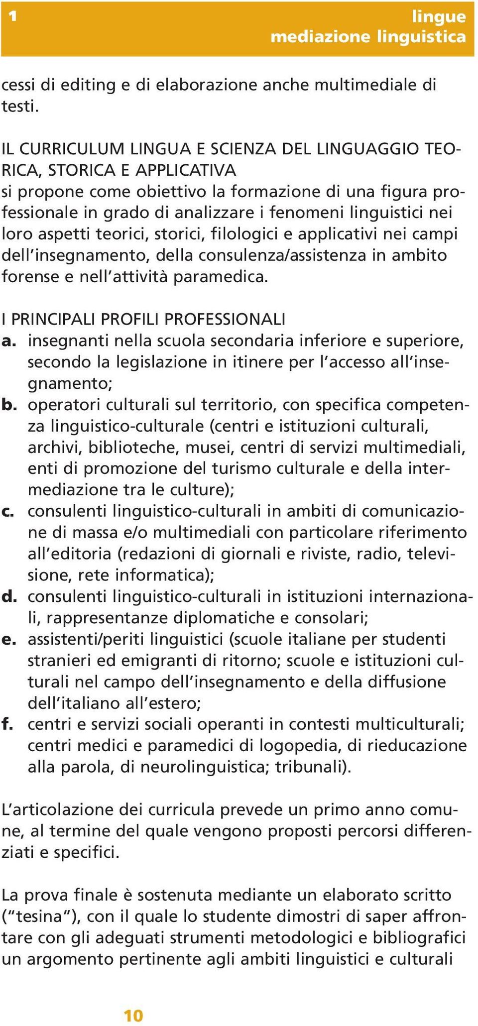 loro aspetti teorici, storici, filologici e applicativi nei campi dell insegnamento, della consulenza/assistenza in ambito forense e nell attività paramedica. I PRINCIPALI PROFILI PROFESSIONALI a.