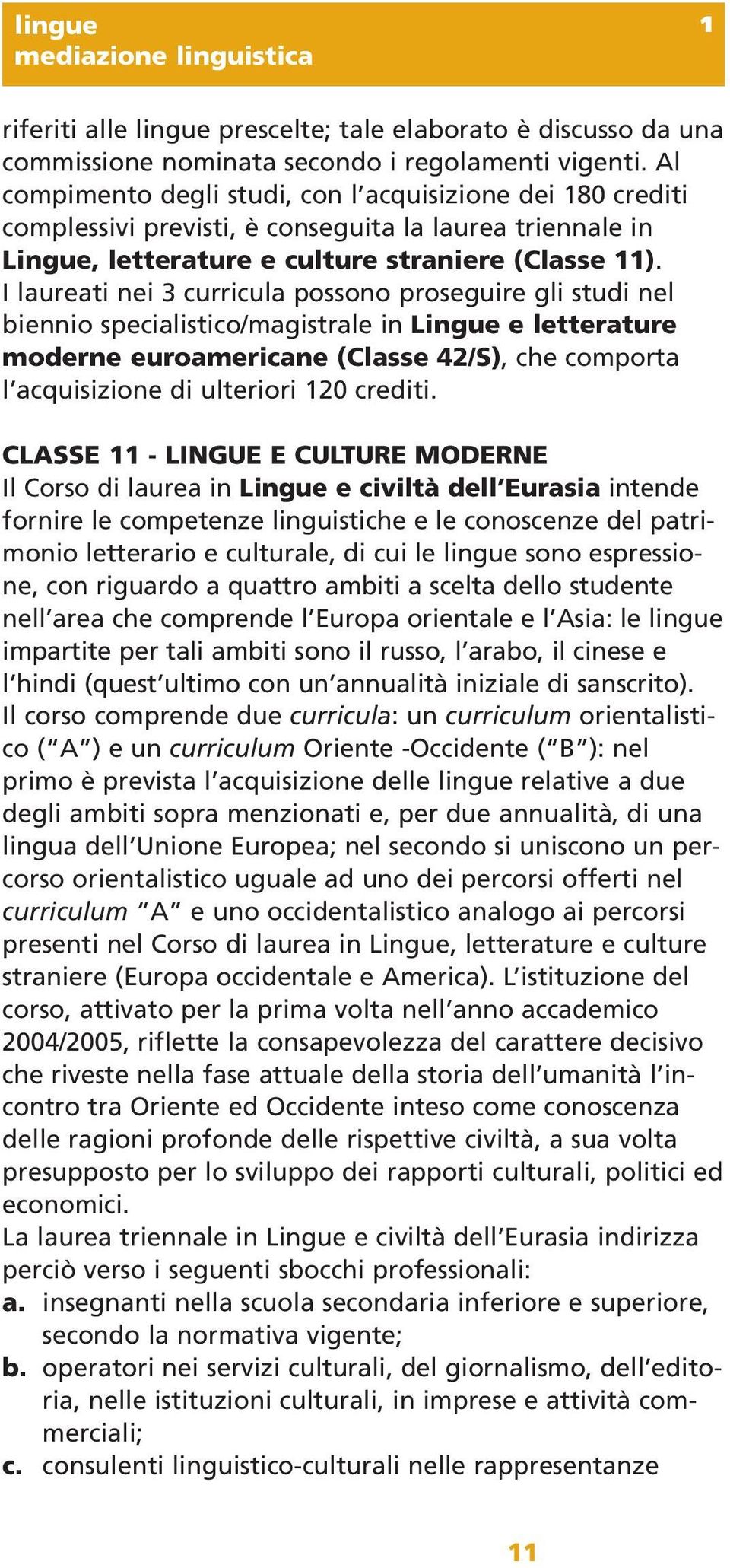 I laureati nei 3 curricula possono proseguire gli studi nel biennio specialistico/magistrale in Lingue e letterature moderne euroamericane (Classe 42/S), che comporta l acquisizione di ulteriori 120