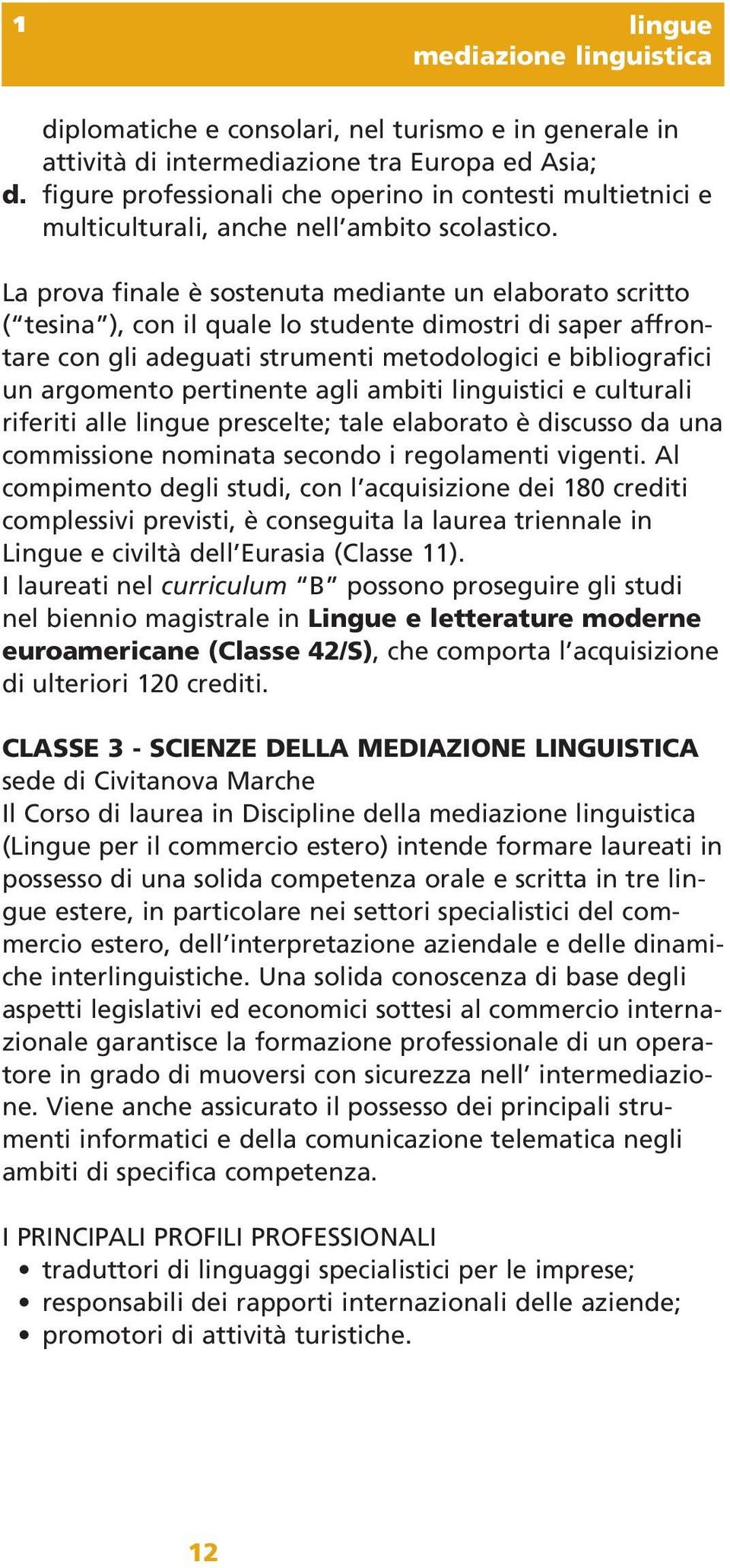 La prova finale è sostenuta mediante un elaborato scritto ( tesina ), con il quale lo studente dimostri di saper affrontare con gli adeguati strumenti metodologici e bibliografici un argomento