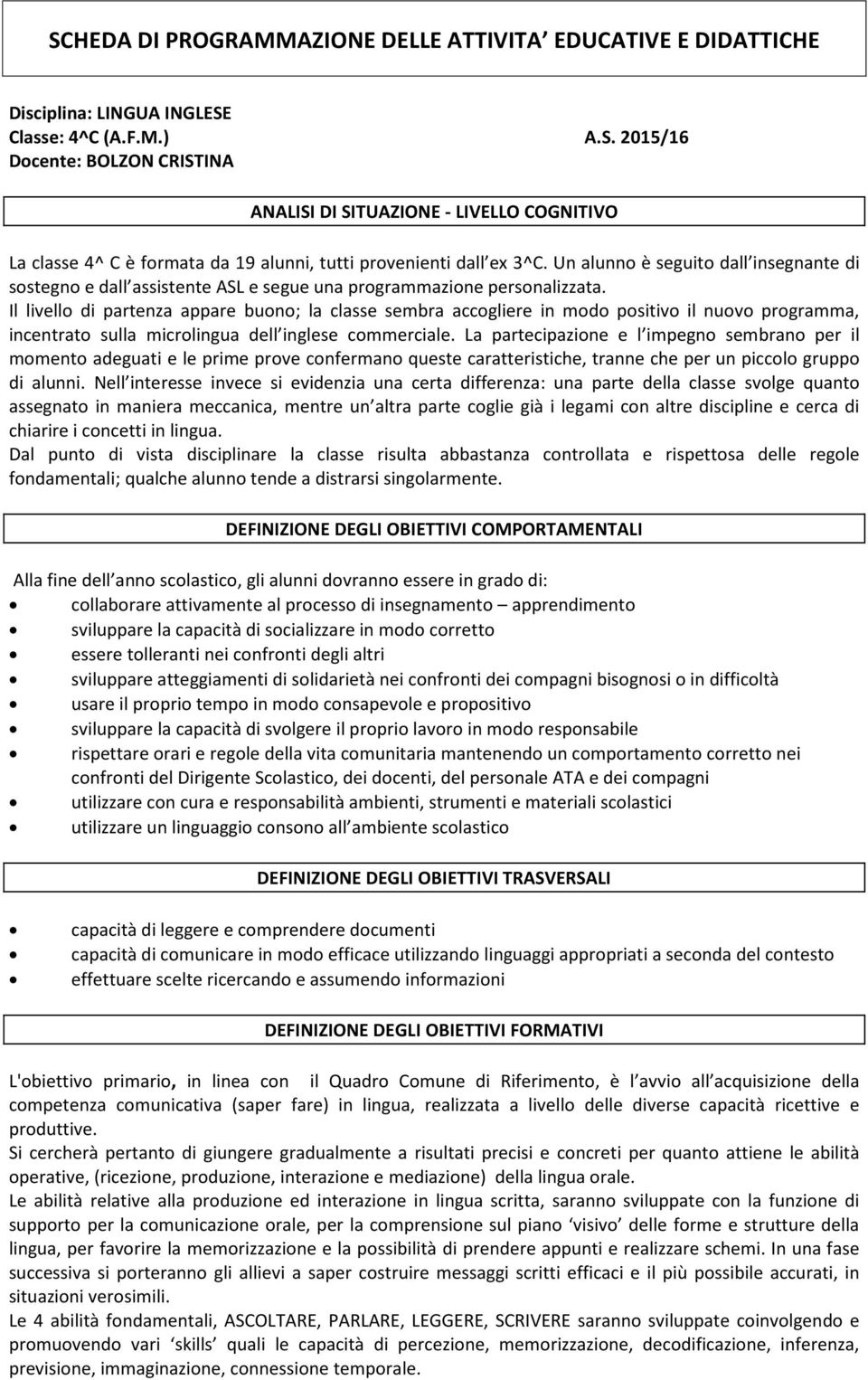 Il livello di partenza appare buono; la classe sembra accogliere in modo positivo il nuovo programma, incentrato sulla microlingua dell inglese commerciale.