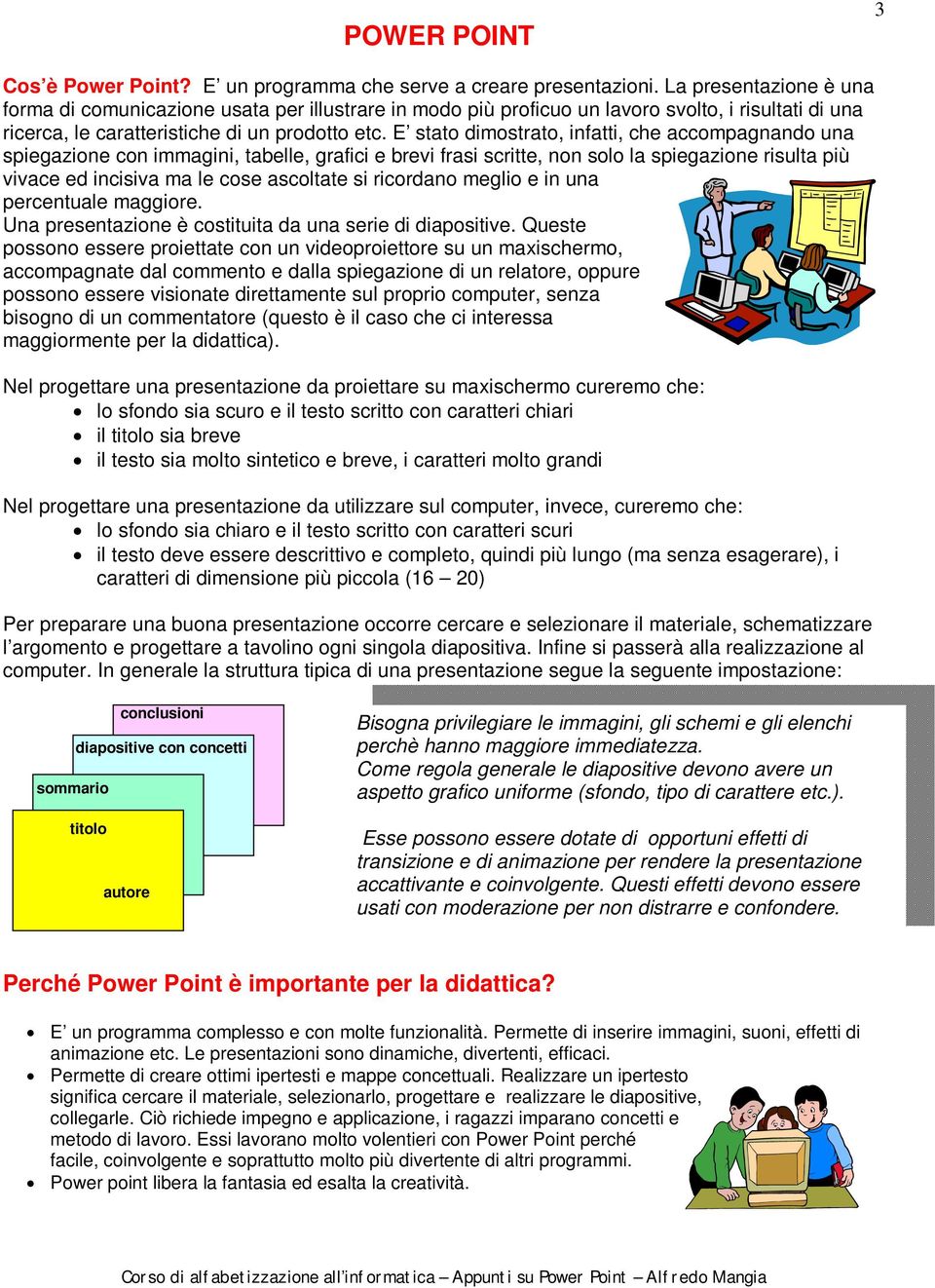 E stato dimostrato, infatti, che accompagnando una spiegazione con immagini, tabelle, grafici e brevi frasi scritte, non solo la spiegazione risulta più vivace ed incisiva ma le cose ascoltate si