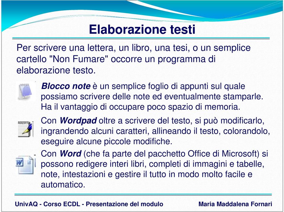 Con Wordpad oltre a scrivere del testo, si può modificarlo, ingrandendo alcuni caratteri, allineando il testo, colorandolo, eseguire alcune piccole modifiche.