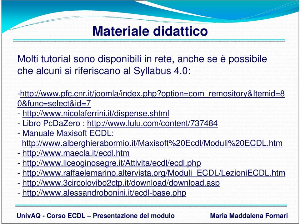 com/content/737484 - Manuale Maxisoft ECDL: http://www.alberghierabormio.it/maxisoft%20ecdl/moduli%20ecdl.htm - http://www.maecla.it/ecdl.htm - http://www.liceoginosegre.