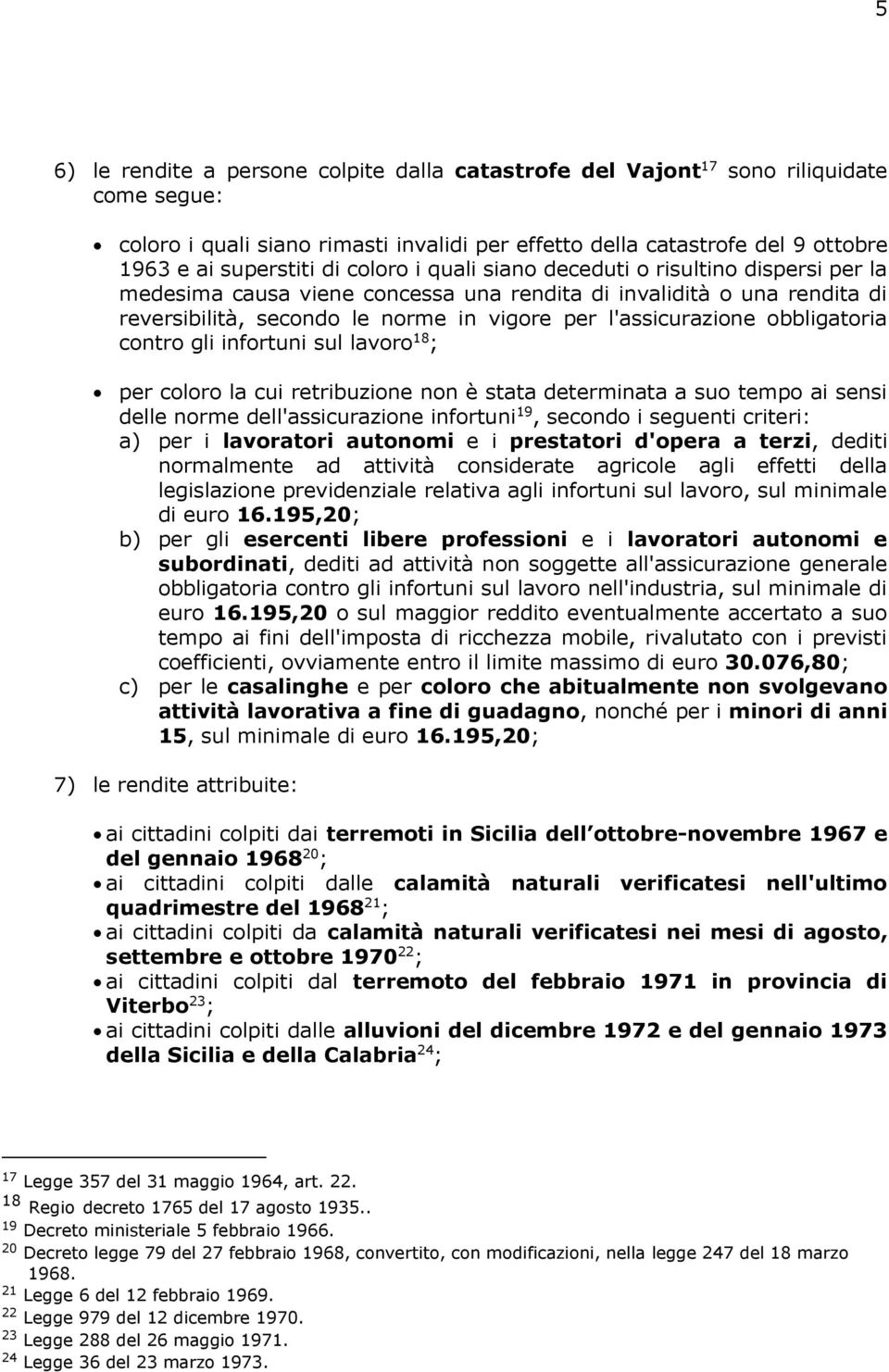 obbligatoria contro gli infortuni sul lavoro 18 ; per coloro la cui retribuzione non è stata determinata a suo tempo ai sensi delle norme dell'assicurazione infortuni 19, secondo i seguenti criteri: