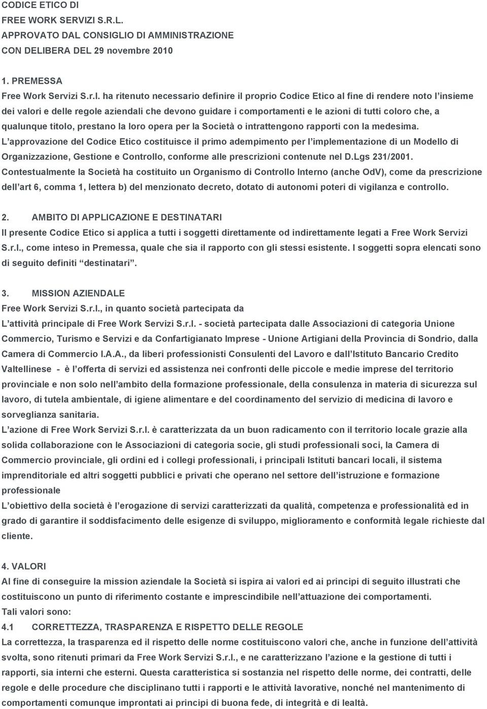 qualunque titolo, prestano la loro opera per la Società o intrattengono rapporti con la medesima.