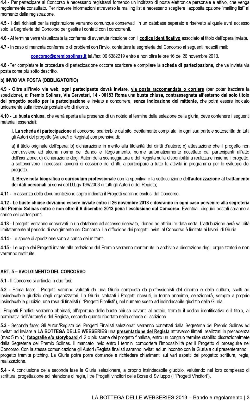 5 - I dati richiesti per la registrazione verranno comunque conservati in un database separato e riservato al quale avrà accesso solo la Segreteria del Concorso per gestire i contatti con i