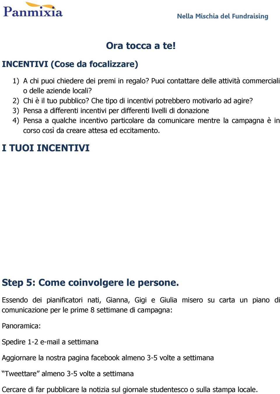 3) Pensa a differenti incentivi per differenti livelli di donazione 4) Pensa a qualche incentivo particolare da comunicare mentre la campagna è in corso così da creare attesa ed eccitamento.