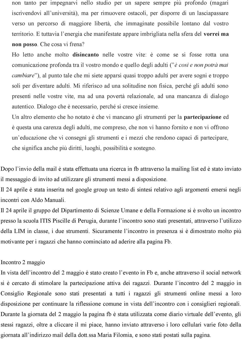 Ho letto anche molto disincanto nelle vostre vite: è come se si fosse rotta una comunicazione profonda tra il vostro mondo e quello degli adulti ( è così e non potrà mai cambiare ), al punto tale che