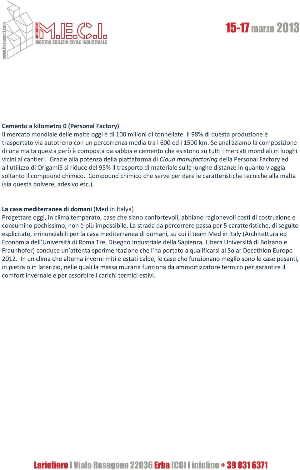 Se analizziamo la composizione di una malta questa però è composta da sabbia e cemento che esistono su tutti i mercati mondiali in luoghi vicini ai cantieri.