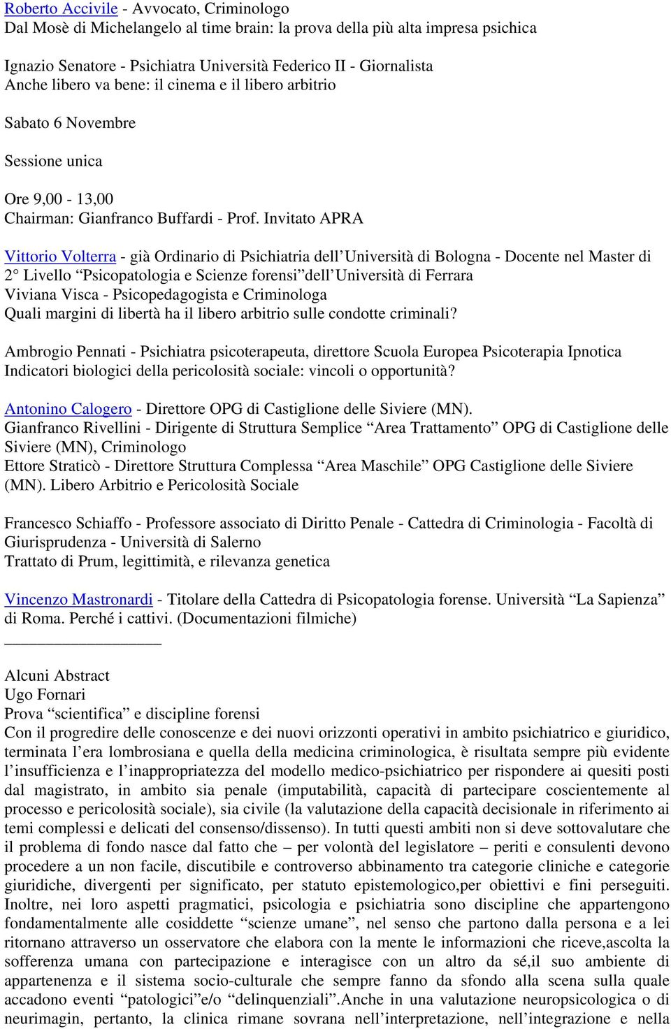 Invitato APRA Vittorio Volterra - già Ordinario di Psichiatria dell Università di Bologna - Docente nel Master di 2 Livello Psicopatologia e Scienze forensi dell Università di Ferrara Viviana Visca -