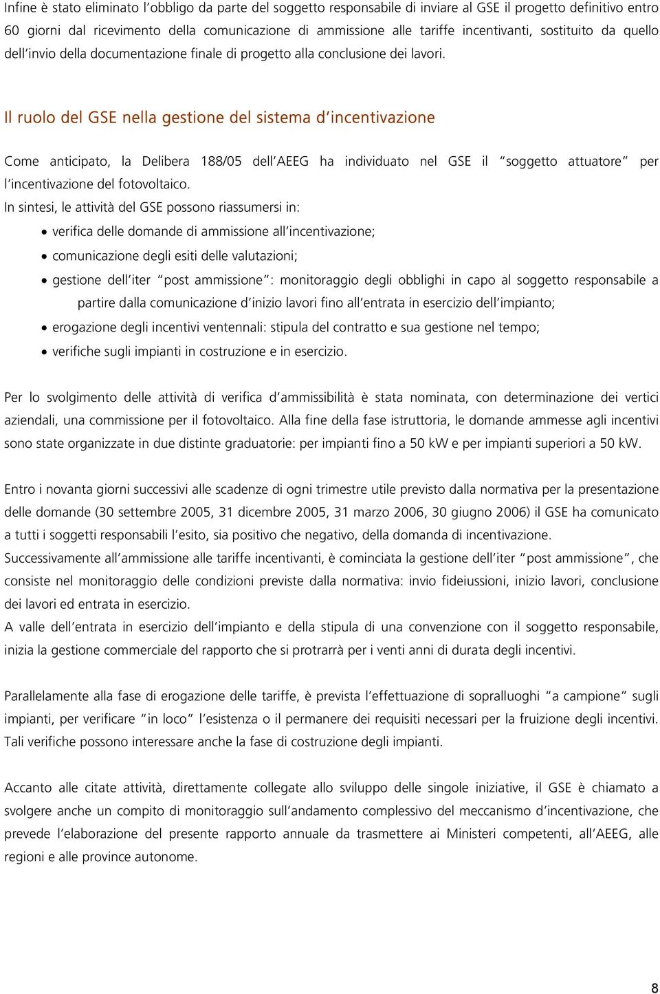 Il ruolo del GSE nella gestione del sistema d incentivazione Come anticipato, la Delibera 188/05 dell AEEG ha individuato nel GSE il soggetto attuatore per l incentivazione del fotovoltaico.