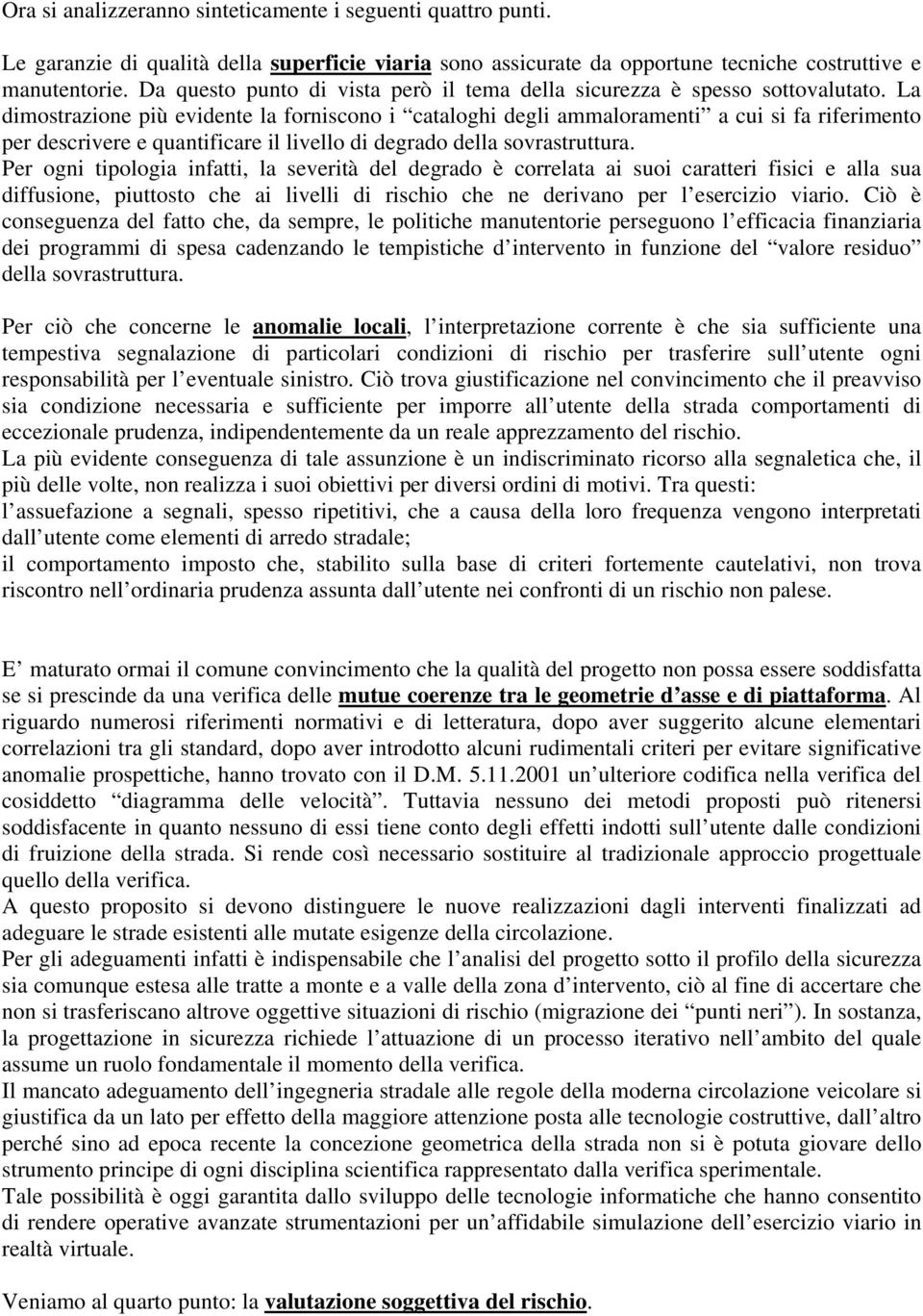 La dimostrazione più evidente la forniscono i cataloghi degli ammaloramenti a cui si fa riferimento per descrivere e quantificare il livello di degrado della sovrastruttura.