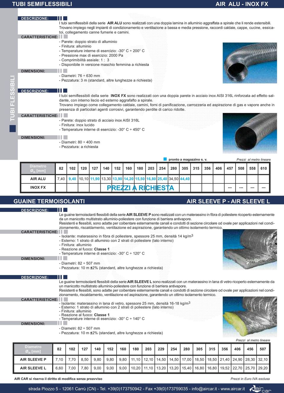 - Parete: doppio strato di alluminio - Finitura: alluminio - Temperature interne di esercizio: -30 C 200 C - Pressione max di esercizio: 2000 Pa - Comprimibilità assiale: 1 : 3 - Disponibile in