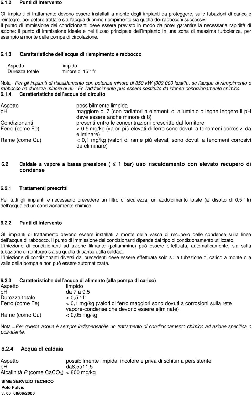 Il punto di immissione dei condizionanti deve essere previsto in modo da poter garantire la necessaria rapidità di azione: il punto di immissione ideale e nel flusso principale dell impianto in una