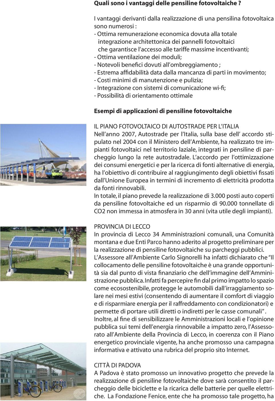 garantisce l accesso alle tariffe massime incentivanti; - Ottima ventilazione dei moduli; - Notevoli benefici dovuti all ombreggiamento ; - Estrema affidabilità data dalla mancanza di parti in