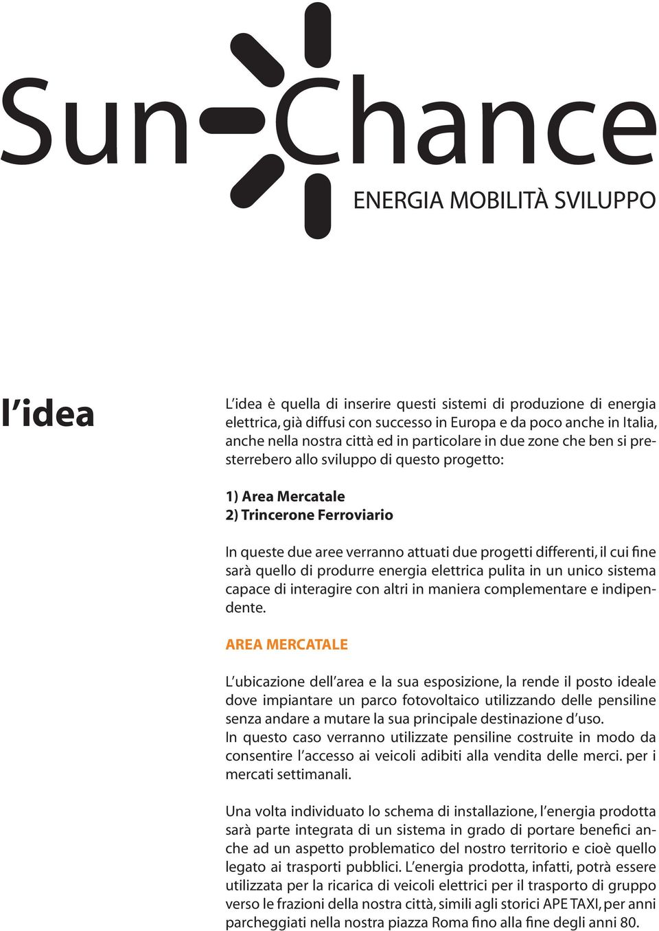 produrre energia elettrica pulita in un unico sistema capace di interagire con altri in maniera complementare e indipendente.