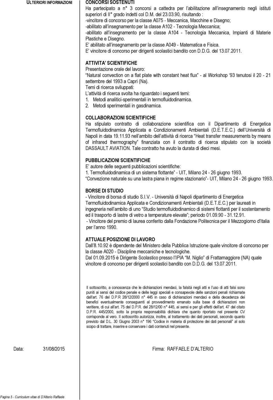 classe A104 - Tecnologia Meccanica, Impianti di Materie Plastiche e Disegno. E abilitato all insegnamento per la classe A049 - Matematica e Fisica.