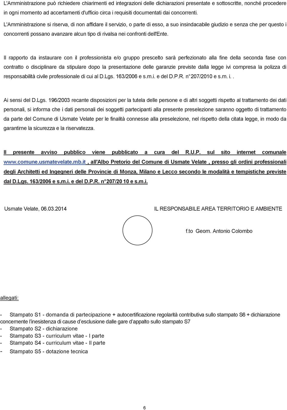 L'Amministrazione si riserva, di non affidare il servizio, o parte di esso, a suo insindacabile giudizio e senza che per questo i concorrenti possano avanzare alcun tipo di rivalsa nei confronti