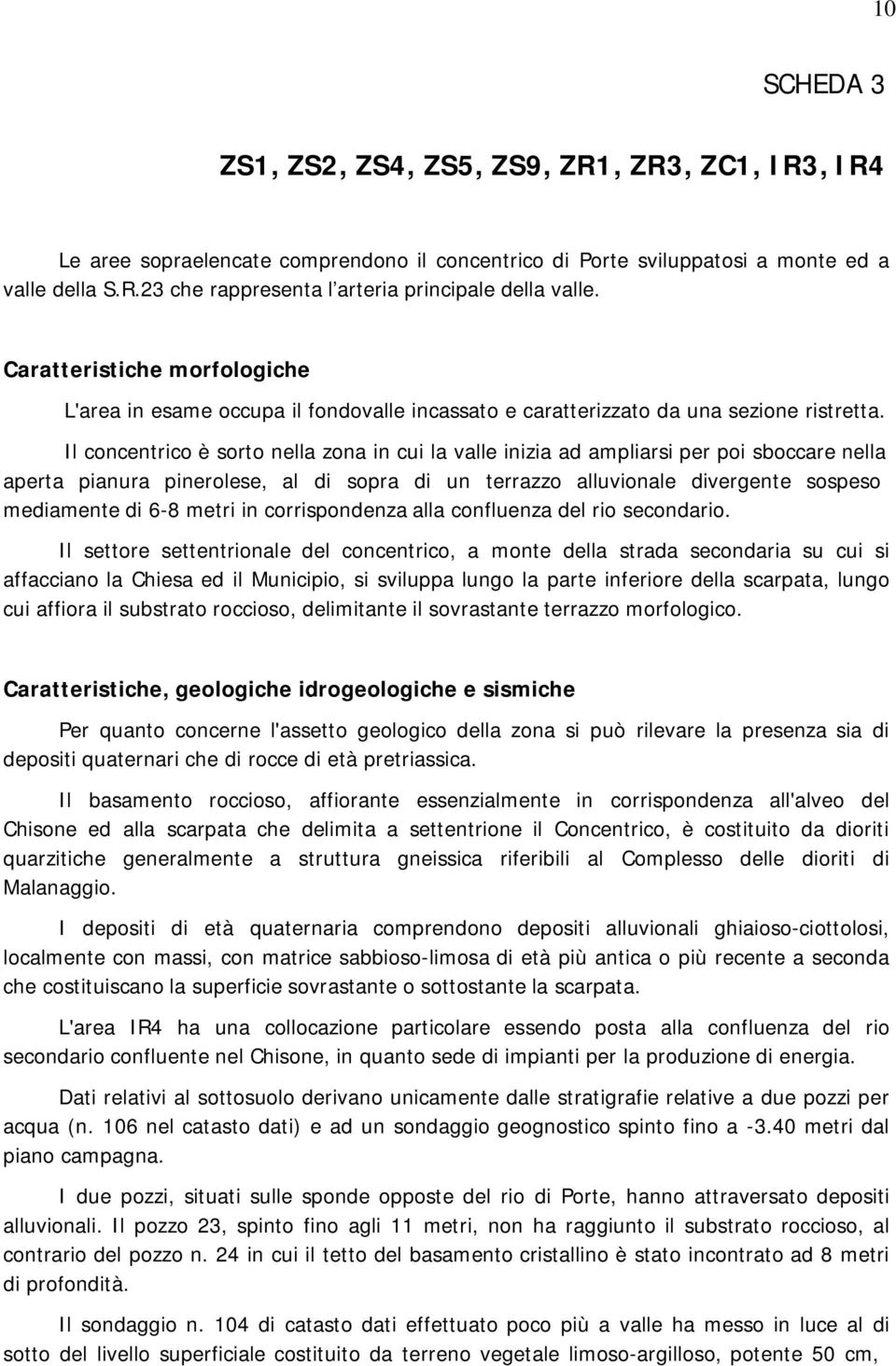 Il concentrico è sorto nella zona in cui la valle inizia ad ampliarsi per poi sboccare nella aperta pianura pinerolese, al di sopra di un terrazzo alluvionale divergente sospeso mediamente di 6-8