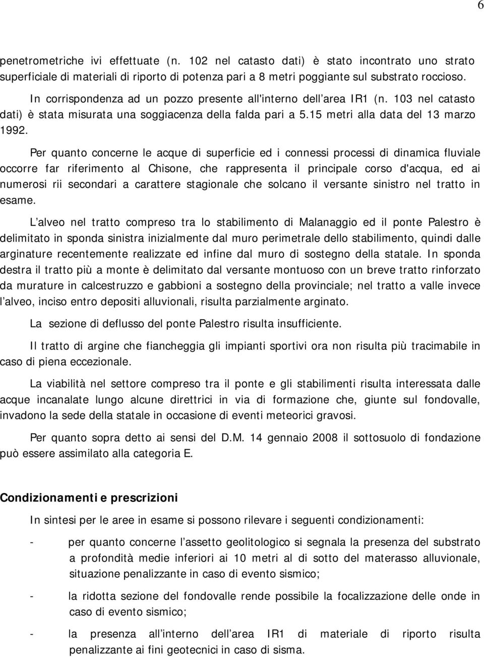 Per quanto concerne le acque di superficie ed i connessi processi di dinamica fluviale occorre far riferimento al Chisone, che rappresenta il principale corso d'acqua, ed ai numerosi rii secondari a