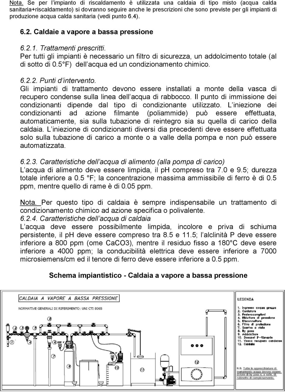 Per tutti gli impianti è necessario un filtro di sicurezza, un addolcimento totale (al di sotto di 0.5 F) dell acqua ed un condizionamento chimico. 6.2.2. Punti d intervento.