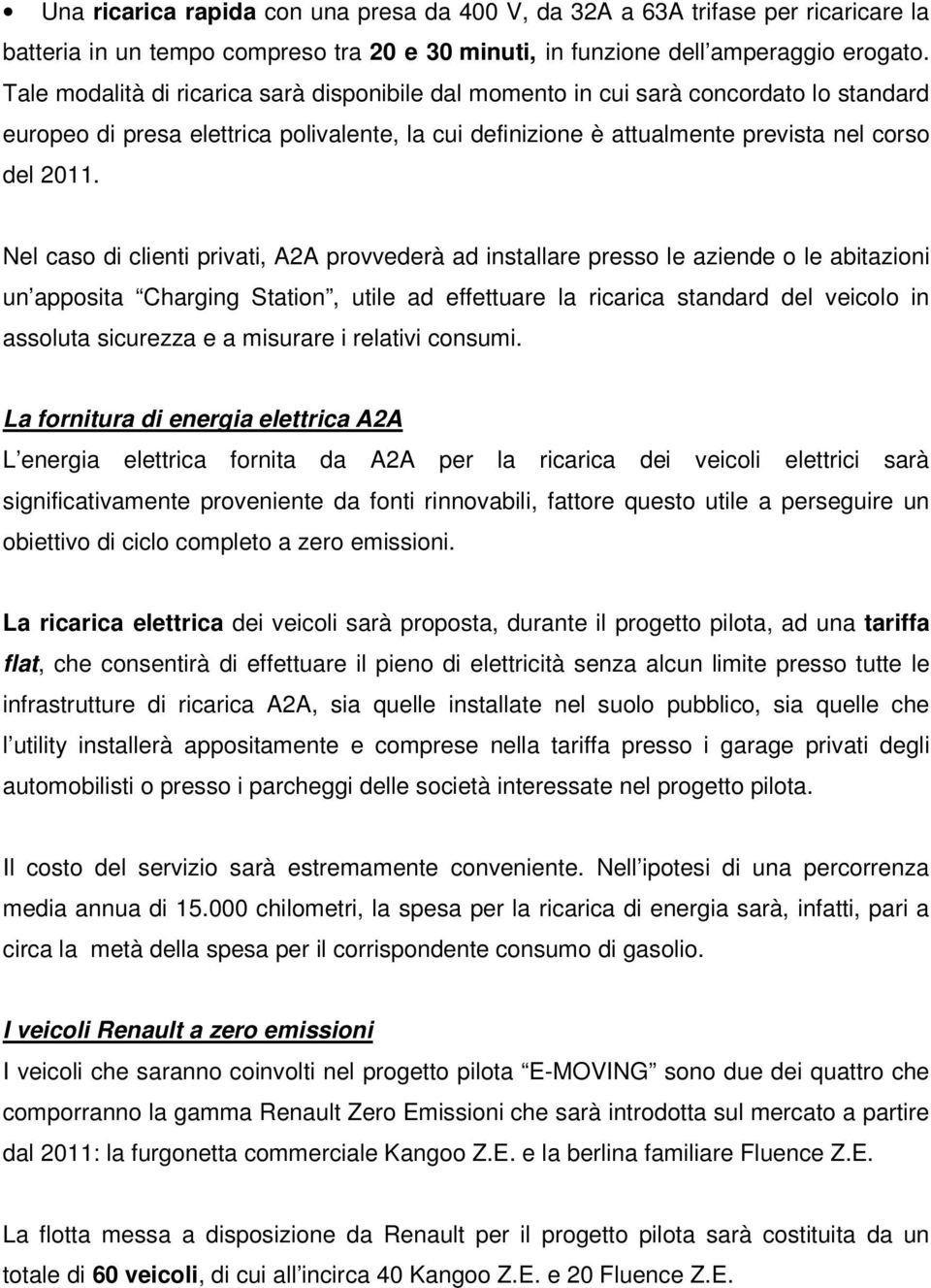 Nel caso di clienti privati, A2A provvederà ad installare presso le aziende o le abitazioni un apposita Charging Station, utile ad effettuare la ricarica standard del veicolo in assoluta sicurezza e