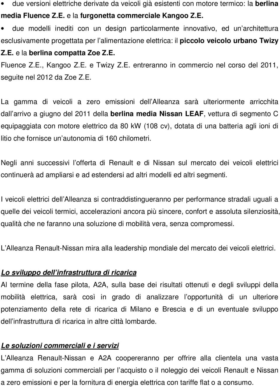 due modelli inediti con un design particolarmente innovativo, ed un architettura esclusivamente progettata per l alimentazione elettrica: il piccolo veicolo urbano Twizy Z.E.