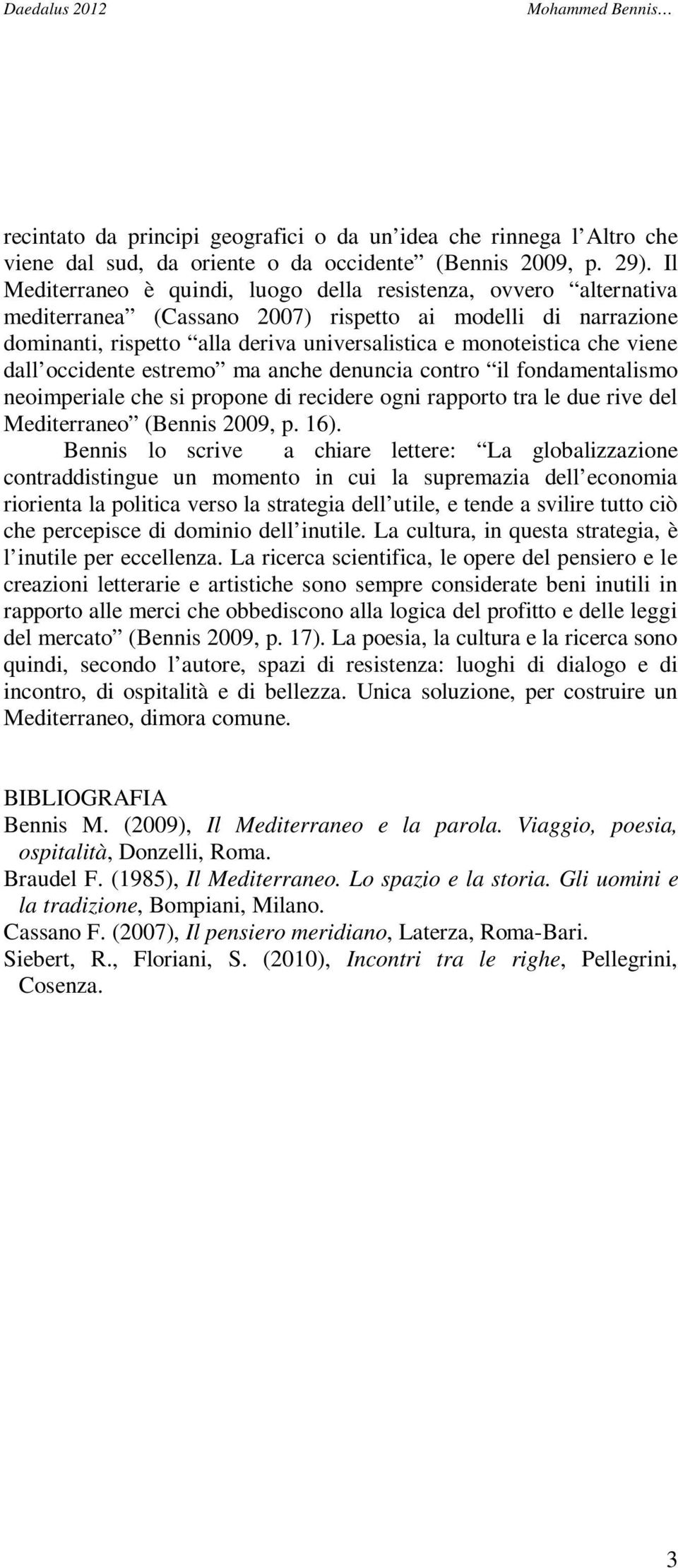 viene dall occidente estremo ma anche denuncia contro il fondamentalismo neoimperiale che si propone di recidere ogni rapporto tra le due rive del Mediterraneo (Bennis 2009, p. 16).