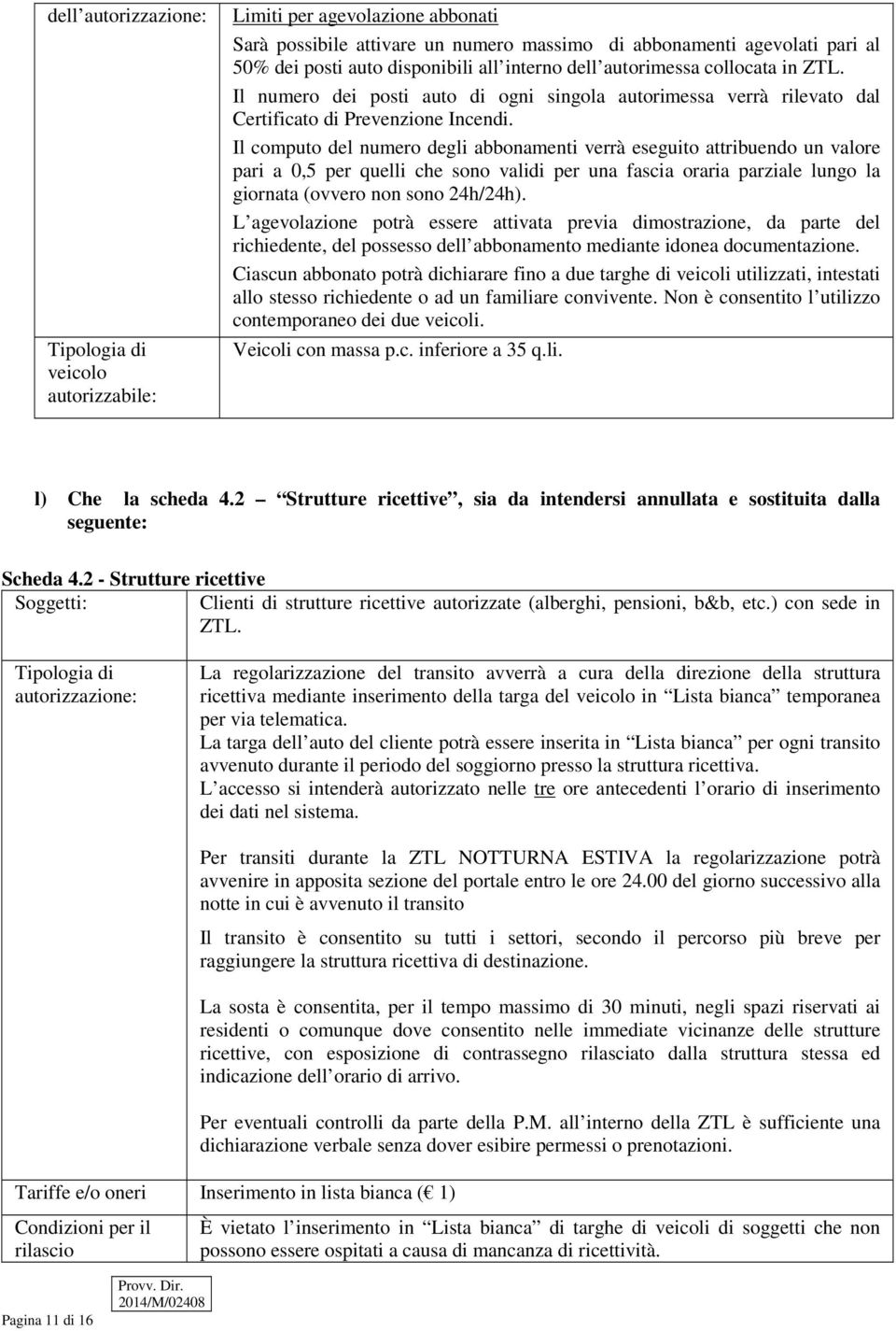 Il computo del numero degli abbonamenti verrà eseguito attribuendo un valore pari a 0,5 per quelli che sono validi per una fascia oraria parziale lungo la giornata (ovvero non sono 24h/24h).